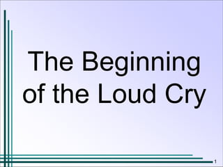 1
The Beginning
of the Loud Cry
 