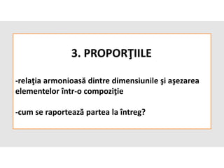 3. PROPORŢIILE
-relaţia armonioasă dintre dimensiunile şi aşezarea
elementelor într-o compoziţie
-cum se raportează partea la întreg?
 