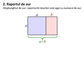 2. Raportul de aur
Dreptunghiul de aur: raporturile laturilor este egal cu numarul de aur
 