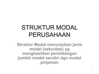 STRUKTUR MODAL
PERUSAHAAN
Struktur Modal menunjukan jenis
modal (sekuritas) yg
menghasilkan perimbangan
jumlah modal sendiri dgn modal
pinjaman
1
 
