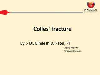 By :- Dr. Bindesh D. Patel, PT
Deputy Registrar
P P Savani University
Colles’ fracture
 