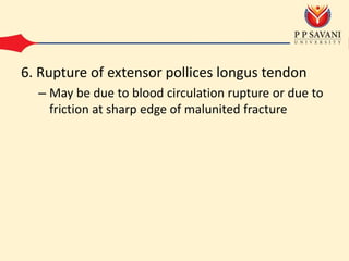 6. Rupture of extensor pollices longus tendon
– May be due to blood circulation rupture or due to
friction at sharp edge of malunited fracture
 