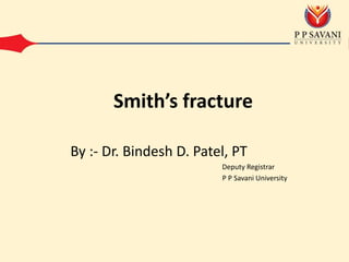 By :- Dr. Bindesh D. Patel, PT
Deputy Registrar
P P Savani University
Smith’s fracture
 