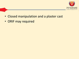 • Closed manipulation and a plaster cast
• ORIF may required
 