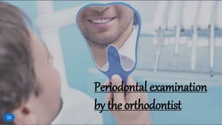 Periodontal examination
by the orthodontist
32
 