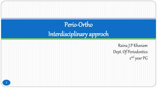Raina J.P Khanam
Dept. Of Periodontics
2nd year PG
Perio-Ortho
Interdisciplinary approch
1
 