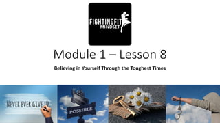 Module 1 – Lesson 8
Believing in Yourself Through the Toughest Times
 
