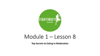 Module 1 – Lesson 8
Top Secrets to Eating in Moderation
 
