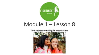 Module 1 – Lesson 8
Top Secrets to Eating in Moderation
 