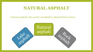 NATURAL ASPHALT
• Natural asphalt: this variety of asphalt is obtained from nature.
Natural
asphalt
 
