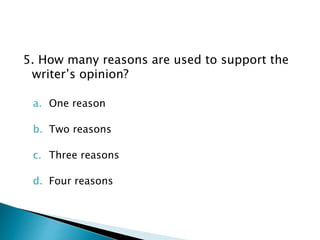 5. How many reasons are used to support the
writer’s opinion?
a. One reason
b. Two reasons
c. Three reasons
d. Four reasons
 