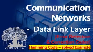 Communication
Networks
- Data Link Layer
[Error Detection
& Correction Codes]
Hamming Code – solved Example
 