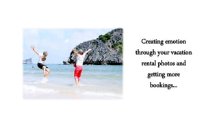Creating emotion
through your vacation
rental photos and
getting more
bookings...
 