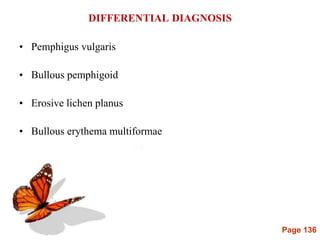Page 136
DIFFERENTIAL DIAGNOSIS
• Pemphigus vulgaris
• Bullous pemphigoid
• Erosive lichen planus
• Bullous erythema multiformae
 
