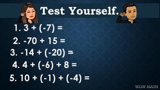 Test Yourself.
2. -70 + 15 =
1. 3 + (-7) =
4. 4 + (-6) + 8 =
3. -14 + (-20) =-
5. 10 + (-1) + (-4) =
 
