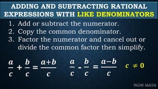 ADDING AND SUBTRACTING RATIONAL
EXPRESSIONS WITH LIKE DENOMINATORS
1. Add or subtract the numerator.
2. Copy the common de...