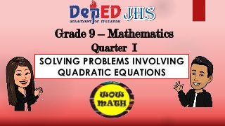 Grade 9 – Mathematics
Quarter I
SOLVING PROBLEMS INVOLVING
QUADRATIC EQUATIONS
 