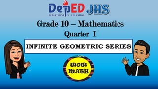 Grade 10 – Mathematics
Quarter I
INFINITE GEOMETRIC SERIES
 