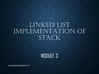 LINKED LIST
IMPLEMENTATION OF
STACK
MODULE 3
DR. SINDHIA LINGASWAMY, VIT 1
 