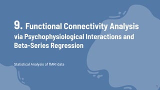Statistical Analysis of fMRI data
9. Functional Connectivity Analysis
via Psychophysiological Interactions and
Beta-Series Regression
1
 