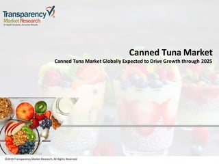 ©2019 Transparency Market Research, All Rights Reserved
Canned Tuna Market
Canned Tuna Market Globally Expected to Drive Growth through 2025
©2019 Transparency Market Research, All Rights Reserved
 