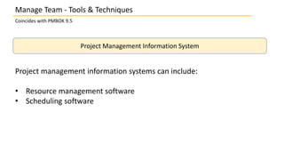 Manage Team - Tools & Techniques
Coincides with PMBOK 9.5
Project Management Information System
Project management information systems can include:
• Resource management software
• Scheduling software
 