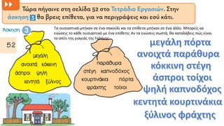Τα ουσιαστικά μπήκαν σε ένα σακούλι και τα επίθετα μπήκαν σε ένα άλλο. Μπορείς να
ενώσεις το κάθε ουσιαστικό με ένα επίθετο; Αν τα ενώσεις σωστά, θα καταλάβεις πώς είναι
το σπίτι της γιαγιάς της Γαλήνης.
 