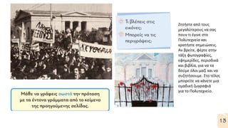 Ζητήστε από τους
μεγαλύτερους να σας
πουν τι έγινε στο
Πολυτεχνείο και
κρατήστε σημειώσεις.
Αν βρείτε, φέρτε στην
τάξη φωτογραφίες,
εφημερίδες, περιοδικά
και βιβλία, για να τα
δούμε όλοι μαζί και να
συζητήσουμε. Στο τέλος
μπορείτε να κάνετε μια
ομαδική ζωγραφιά
για το Πολυτεχνείο.
 