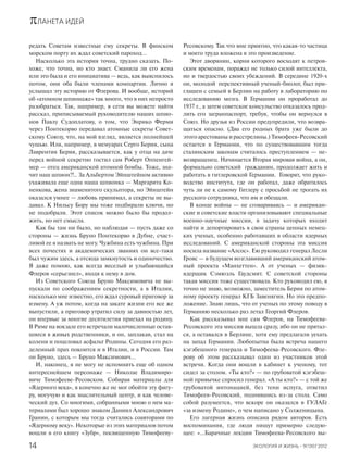 πЛАНЕТА ИДЕЙ
ЭКОЛОГИЯ И ЖИЗНЬ · 9(130)’201214
редать Советам известные ему секреты. В финском
морском порту их ждал советский пароход…
Насколько эта история точна, трудно сказать. По-
хоже, что точна, но кто знает. Сманила ли его жена
или это была и его инициатива — ведь, как выяснилось
потом, они оба были членами компартии. Лично я
услышал эту историю от Флерова. И вообще, историй
об «атомном шпионаже» так много, что в них непросто
разобраться. Так, например, в сети вы можете найти
рассказ, приписываемый руководителю наших шпио-
нов Павлу Судоплатову, о том, что Энрико Ферми
через Понтекорво передавал атомные секреты Совет-
скому Союзу, что, на мой взгляд, является полнейшей
чушью. Или, например, в мемуарах Серго Берия, сына
Лаврентия Берия, рассказывается, как у отца на даче
перед войной секретно гостил сам Роберт Оппенгей-
мер — отец американской атомной бомбы. Тоже, зна-
чит наш шпион?!.. За Альбертом Эйнштейном активно
ухаживала еще одна наша шпионка — Маргарита Ко-
ненкова, жена знаменитого скульптора, но Эйнштейн
оказался умнее — любовь принимал, а секреты не вы-
давал. К Нильсу Бору мы тоже подбирали ключи, но
не подобрали. Этот список можно было бы продол-
жить, но нет смысла.
Как бы там ни было, но наблюдая — пусть даже со
стороны — жизнь Бруно Понтекорво в Дубне, счаст-
ливой ее я назвать не могу. Чужбина есть чужбина. При
всех почестях и академических званиях он все-таки
был чужим здесь, а отсюда замкнутость и одиночество.
Я даже помню, как всегда веселый и улыбающийся
Флеров «серьезнел», входя к нему в дом.
Из Советского Союза Бруно Максимовича не вы-
пускали по соображениям секретности, а в Италии,
насколько мне известно, его ждал суровый приговор за
измену. А уж потом, когда на закате жизни его все же
выпустили, а приговор утратил силу за давностью лет,
он впервые за многие десятилетия приехал на родину.
В Риме на вокзале его встречали малочисленные остав-
шиеся в живых родственники, и он, заплакав, стал на
колени и поцеловал асфальт Родины. Сегодня его раз-
деленный прах покоится и в Италии, и в России. Там
он Бруно, здесь — Бруно Максимович…
И, наконец, я не могу не вспомнить еще об одном
интереснейшем персонаже — Николае Владимиро-
виче Тимофееве-Ресовском. Собирая материалы для
«Ядерного века», я конечно же не мог обойти эту фигу-
ру, могучую и как мыслительный центр, и как челове-
ческий дух. Со многими, собранными мною о нем ма-
териалами был хорошо знаком Даниил Александрович
Гранин, с которым мы тогда считались соавторами по
«Ядерному веку». Некоторые из этих материалов потом
вошли в его книгу «Зубр», посвященную Тимофееву-
Ресовскому. Так что мне приятно, что какая-то частица
и моего труда вложена в это произведение.
Этот дворянин, корни которого восходят к петров-
ским временам, поражал не только силой интеллекта,
но и твердостью своих убеждений. В середине 1920-х
он, молодой перспективный ученый-биолог, был при-
глашен с семьей в Берлин на работу в лабораторию по
исследованию мозга. В Германии он проработал до
1937 г., а затем советское консульство отказалось прод-
лить его загранпаспорт, требуя, чтобы он вернулся в
Союз. Но друзья из России предупредили, что возвра-
щаться опасно. (Два его родных брата уже были до
этого арестованы и расстреляны.) Тимофеев-Ресовский
остается в Германии, что по существовавшим тогда
сталинским законам считалось преступлением — не-
возвращенец. Начинается Вторая мировая война, а он,
формально советский гражданин, продолжает жить и
работать в гитлеровской Германии. Говорят, что руко-
водство института, где он работал, даже обратилось
чуть ли не к самому Гитлеру с просьбой не трогать их
русского сотрудника, что им и обещали.
В конце войны — не сговариваясь — и американ-
ские и советские власти организовывают специальные
военно-научные миссии, в задачу которых входит
найти и депортировать в свои страны ценных немец-
ких ученых, особенно работавших в области ядерных
исследований. С американской стороны эта миссия
носила название «Алсос». Ею руководил генерал Лесли
Гровс — в будущем возглавивший американский атом-
ный проекта «Манхеттен». А от ученых — физик-
ядерщик Сэмюэль Гаудсмит. С советской стороны
такая миссия тоже существовала. Кто руководил ею, я
точно не знаю, возможно, заместитель Берия по атом-
ному проекту генерал КГБ Завенягин. Но это предпо-
ложение. Знаю лишь, что от ученых по этому поводу в
Германию несколько раз летал Георгий Флеров.
Как рассказывал мне сам Флеров, на Тимофеева-
Ресовского эта миссия вышла сразу, ибо он не прятал-
ся, а оставался в Берлине, хотя ему предлагали уехать
на запад Германии. Любопытна была встреча нашего
кэгэбешного генерала и Тимофеева-Ресовского. Фле-
рову об этом рассказывал один из участников этой
встречи. Когда они вошли в кабинет к ученому, тот
сидел за столом. «Ты кто?» — по грубоватой кэгэбеш-
ной привычке спросил генерал. «А ты кто?» — с той же
грубоватой интонацией, без тени испуга, ответил
Тимофеев-Ресовский, поднявшись из-за стола. Само
собой разумеется, что вскоре он оказался в ГУЛАГе
«за измену Родине», о чем написано у Солженицына.
Его лагерная жизнь описана рядом авторов. Есть
воспоминания, где люди пишут примерно следую-
щее: «…Барачные лекции Тимофеева-Ресовского вы-
 