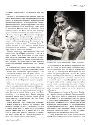 πЛАНЕТА ИДЕЙ
17http://www.ecolife.ru
Резерфорд расхохотался от его остроумия: «Вы при-
няты!»
Вначале их отношения не складывались. Унаследо-
вав от своих новозеландских родственников-фермеров
прямоту и грубоватость характера, Резерфорд первое
время не мог мириться с эксцентричностью и упрям-
ством этого русского, который от радости, что в голову
пришла интересная мысль, мог сигануть в пруд прямо
на велосипеде. Однако потом их отношения стали
почти родственными. Было похоже, что Резерфорд
просто усыновил этого парня, так он ему нравился.
Кстати, над дверью Мондовской лаборатории
(Monde Laboratory), построенной Резерфордом специ-
ально для Капицы, по инициативе Капицы было по-
мещено изображение крокодила. Все знали, что кро-
кодилом он за глаза называет Резерфорда. Когда Ре-
зерфорд спросил, что этот зверь тут делает, Капица
находчиво ответил: крокодил — это символ науки, он,
как и наука, не может пятиться назад.
Прошло много лет, и эта история имела своего рода
продолжение. Уже в Москве сотрудники и студенты за
глаза называли Петра Леонидовича «мудрым кентав-
ром», что ему не нравилось и даже злило. На одном из
юбилеев они преподнесли Капице позолоченную фи-
гурку кентавра. Петр Леонидович оказался менее тер-
пимым, чем Резерфорд, и, обидевшись, ушел с чество-
вания.
К кембриджскому периоду относится и второй брак
Петра Леонидовича. Женой его стала Анна Алексеевна
Крылова, дочь знаменитого кораблестроителя. Анна
Алексеевна в это время жила в Париже, училась в ху-
дожественной школе. Как рассказывала она сама,
Петр Леонидович был настолько нерешителен в уха-
живании, что ей самой пришлось сделать ему предло-
жение.
И вообще на правах знающего эту семью могу ска-
зать, что она действительно была женщиной с характе-
ром. Семьей руководила она, а не он. Но величие
и значимость мужа она понимала и ценила очень вы-
соко. Как-то в застольной беседе на даче — на Нико-
линой Горе — речь зашла о детях. В своей несколько
резковатой манере Анна Алексеевна сказала: «Детей
можно настругать сколько угодно, а вот Петр Леони-
дович — это штучный товар».
После женитьбы Анна Алексеевна переезжает
к мужу в Кембридж, и вскоре у них рождается двое
сыновей: старший — Сергей, и младший — Андрей.
С обоими из них я дружил много лет. Андрей был гео-
графом, профессором МГУ. С ним мы когда-то даже
сделали совместный фильм «Серенгети» — о живот-
ном мире Африки. Ну а с Сергеем Петровичем мы
были близки до последнего дня его жизни.
Счастливая жизнь в Кембридже прервалась в сере-
дине 30-х годов. Как всегда, Петр Леонидович поехал
в Россию навестить мать, но обратно из Советского
Союза его уже не выпустили. Как говорят, это было
сделано по прямому указанию Сталина. По слухам,
Капица даже обращался за помощью к Альберту Эйн-
штейну и другим ученым с мировыми именами, но это
не помогло. В одном из писем Резерфорда к нему была
примерно такая фраза: «…каждая здоровая собака
должна иметь определенное количество блох…»,
т. е. будьте реалистом, занимайтесь наукой и не обра-
щайте внимания на власть, она на то и существует,
чтобы гадить.
По распоряжению Сталина в Москве на Воробье-
вых горах специально под Капицу был построен Ин-
ститут физических проблем, директором которого он
был назначен. А на территории института был постро-
ен коттедж в английском стиле для его семьи. Жизнь
более-менее налаживалась, хотя времена были жуткие.
В Ленинграде в застенках КГБ уже находился близкий
друг и коллега Владимир Фок, а вскоре и ближайшему
сотруднику — Льву Давидовичу Ландау — начали ло-
мать ребра в застенках Лубянки. И лишь заступниче-
ство и поручительство Капицы спасло обоих.
К этому же времени относится и знаменитая пере-
писка Капицы со Сталиным. «Почтальоном» был стар-
Петр Капица с женой Анной Алексеевной.
Москва, конец 1970-х. (Из домашнего архива П. Капицы)
 