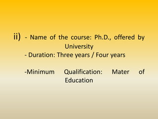 ii) - Name of the course: Ph.D., offered by
University
- Duration: Three years / Four years
-Minimum Qualification: Mater of
Education
 