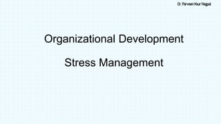 Dr. Parveen Kaur Nagpal
Organizational Development
Stress Management
 