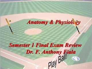 Anatomy & Physiology



Semester 1 Final Exam Review
      Dr. F. Anthony Fiala

                               1
 