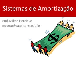 Sistemas de Amortização
Prof. Milton Henrique
mcouto@catolica-es.edu.br

 