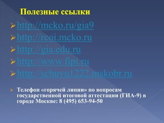 http://mcko.ru/gia9
http://rcoi.mcko.ru
http://gia.edu.ru
http://www.fipi.ru
http://schuvu1222.mskobr.ru
 Телефон «горячей линии» по вопросам
государственной итоговой аттестации (ГИА-9) в
городе Москве: 8 (495) 653-94-50
 