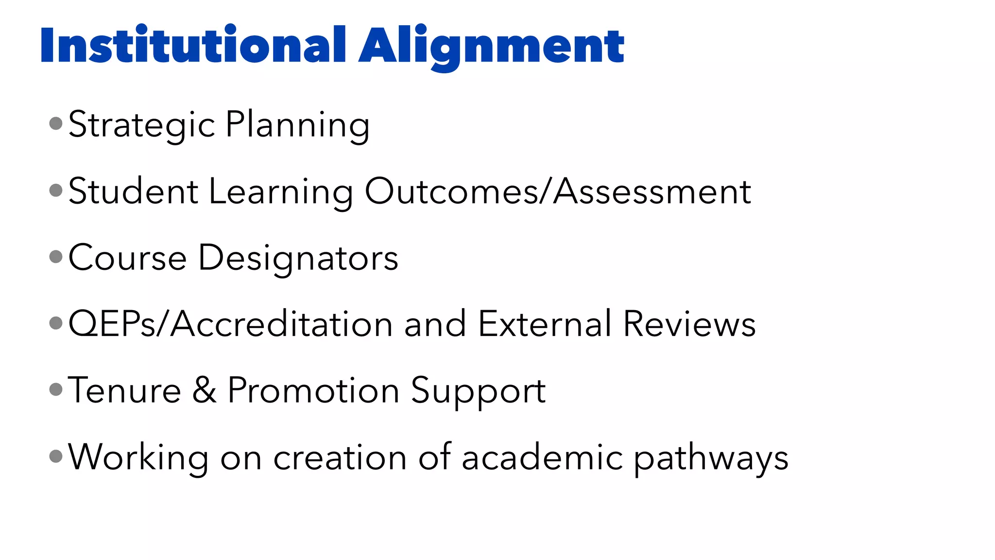 •Strategic Planning
•Student Learning Outcomes/Assessment
•Course Designators
•QEPs/Accreditation and External Reviews
•Tenure & Promotion Support
•Working on creation of academic pathways
Institutional Alignment
 