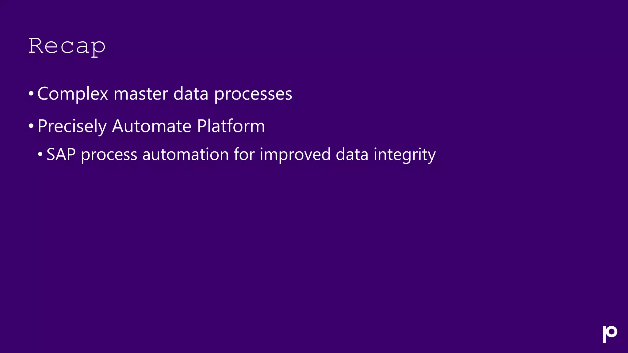 Recap
• Complex master data processes
• Precisely Automate Platform
• SAP process automation for improved data integrity
 