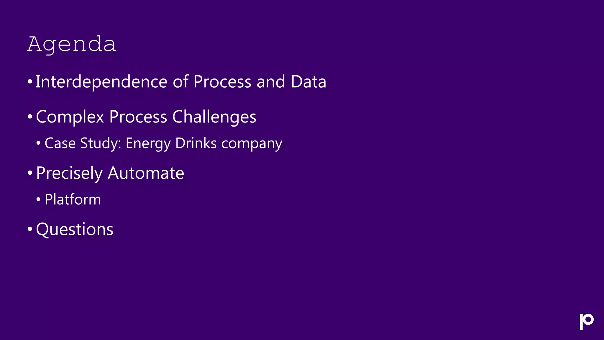 Agenda
• Interdependence of Process and Data
• Complex Process Challenges
• Case Study: Energy Drinks company
• Precisely Automate
• Platform
• Questions
 