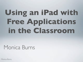 Using an iPad with
    Free Applications
     in the Classroom

  Monica Burns
Monica Burns
 