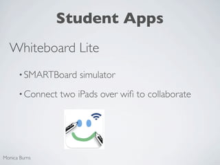 Student Apps
  Whiteboard Lite
      • SMARTBoard    simulator
      • Connect   two iPads over wiﬁ to collaborate




Monica Burns
 