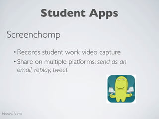 Student Apps
  Screenchomp
      • Records   student work; video capture
      • Share on multiple platforms: send as an
        email, replay, tweet




Monica Burns
 