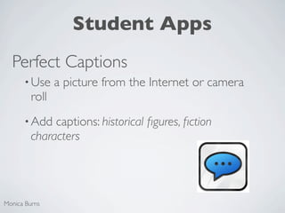 Student Apps
  Perfect Captions
      • Use     a picture from the Internet or camera
         roll
      • Add   captions: historical ﬁgures, ﬁction
         characters




Monica Burns
 