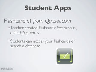 Student Apps
  Flashcardlet from Quizlet.com
      • Teacher  created ﬂashcards: free account,
         auto-deﬁne terms
      • Students  can access your ﬂashcards or
         search a database




Monica Burns
 
