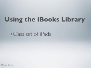 Using the iBooks Library

         •Class   set of iPads




Monica Burns
 
