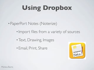 Using Dropbox

      • PaperPort     Notes (Noterize)
               • Import   ﬁles from a variety of sources
               • Text, Drawing, Images

               • Email, Print, Share




Monica Burns
 