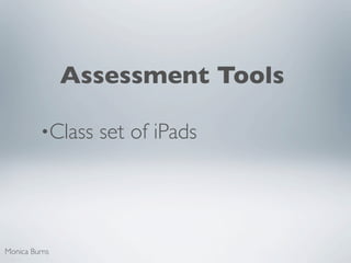 Assessment Tools

         •Class   set of iPads




Monica Burns
 