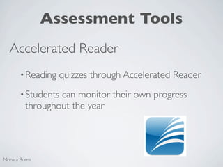 Assessment Tools
  Accelerated Reader
       • Reading   quizzes through Accelerated Reader
       • Studentscan monitor their own progress
         throughout the year




Monica Burns
 