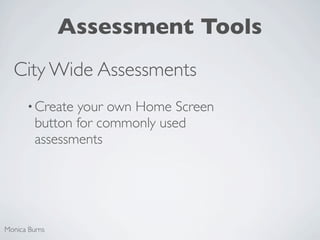 Assessment Tools
  City Wide Assessments
      • Create  your own Home Screen
         button for commonly used
         assessments




Monica Burns
 