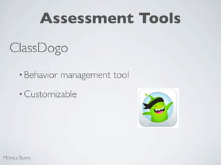 Assessment Tools
  ClassDogo
      • Behavior   management tool
      • Customizable




Monica Burns
 