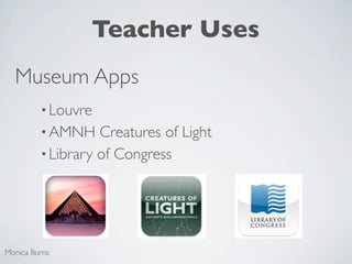 Teacher Uses
  Museum Apps
         • Louvre
         • AMNH    Creatures of Light
         • Library of Congress




Monica Burns
 